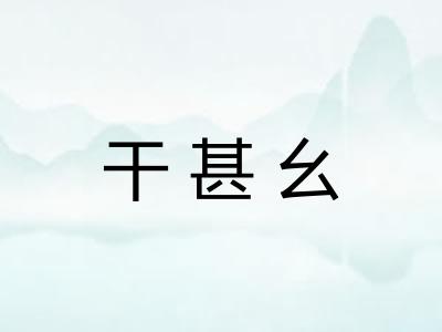 干甚幺