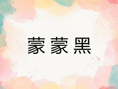 蒙蒙黑 蒙蒙黑